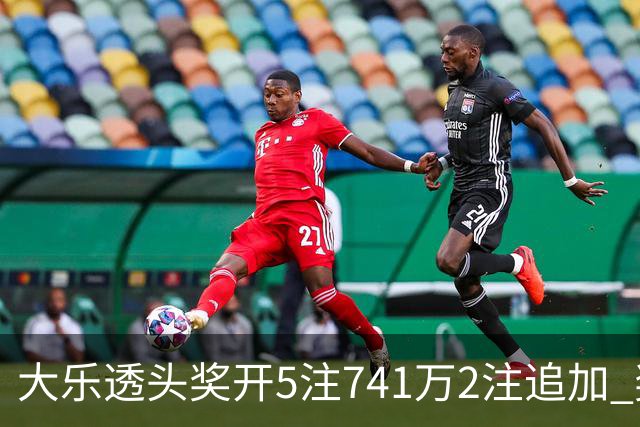 大乐透头奖开5注741万2注追加 奖池余额7.76亿